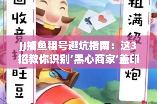 JJ捕鱼租号避坑指南：这3招教你识别‘黑心商家’盖印章