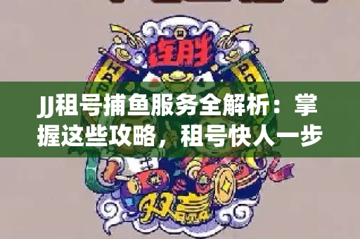 JJ租号捕鱼服务全解析：掌握这些攻略，租号快人一步！