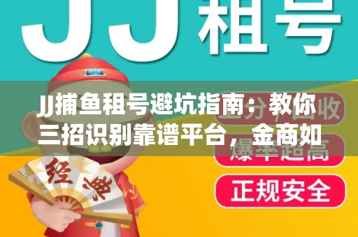 JJ捕鱼租号避坑指南：教你三招识别靠谱平台，金商如何玩转资金安全锁