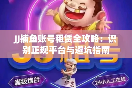 JJ捕鱼账号租赁全攻略：识别正规平台与避坑指南